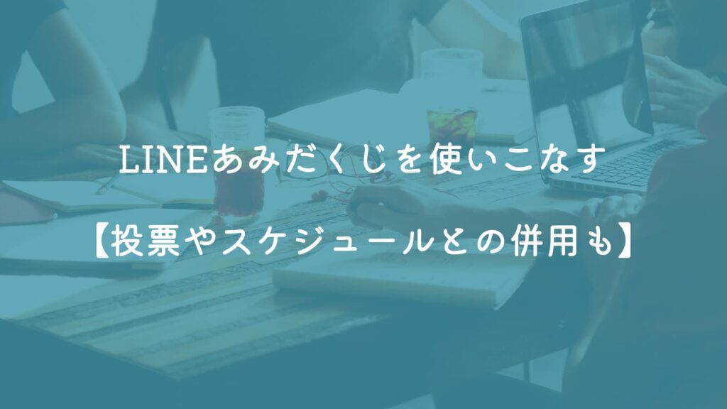 LINEあみだくじを使いこなす【投票やスケジュールとの併用も】